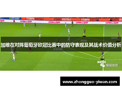 加维在对阵葡萄牙欧冠比赛中的防守表现及其战术价值分析